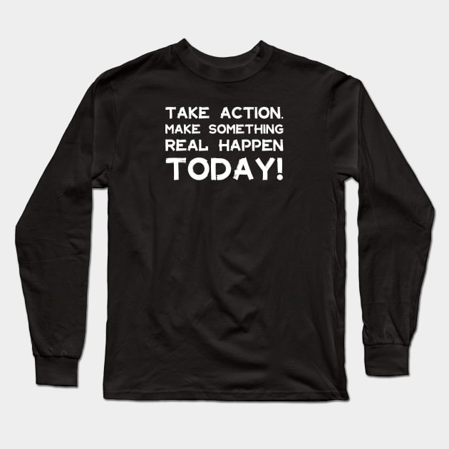 Take Action Make Something Happen Today | Quotes | White | Black Long Sleeve T-Shirt by Wintre2